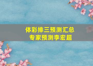 体彩排三预测汇总 专家预测李宏超